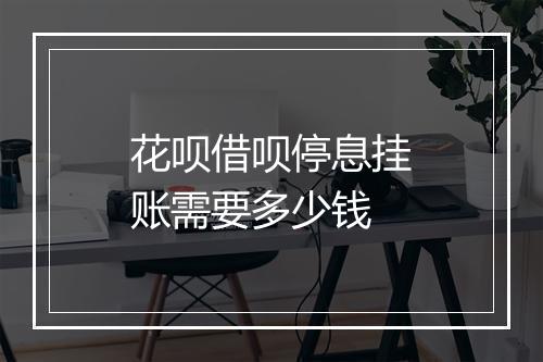 花呗借呗停息挂账需要多少钱