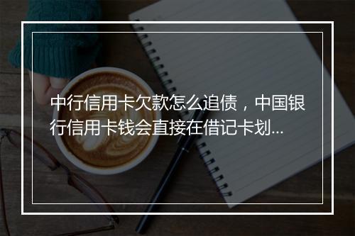 中行信用卡欠款怎么追债，中国银行信用卡钱会直接在借记卡划扣吗