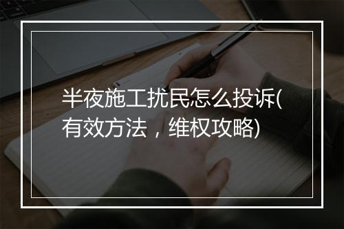 半夜施工扰民怎么投诉(有效方法，维权攻略)