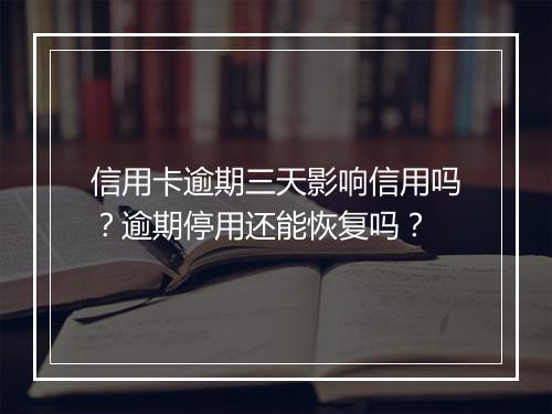信用卡逾期三天影响信用吗？逾期停用还能恢复吗？