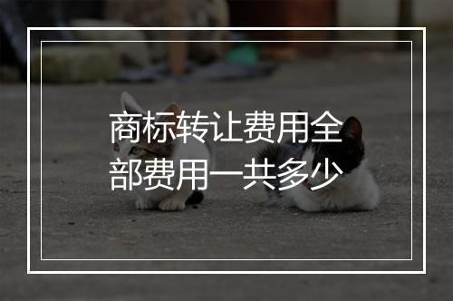 商标转让费用全部费用一共多少