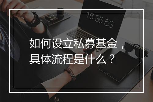 如何设立私募基金，具体流程是什么？