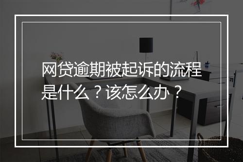 网贷逾期被起诉的流程是什么？该怎么办？