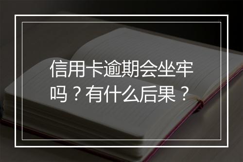 信用卡逾期会坐牢吗？有什么后果？