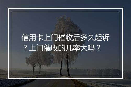信用卡上门催收后多久起诉？上门催收的几率大吗？