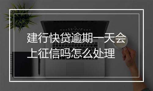建行快贷逾期一天会上征信吗怎么处理