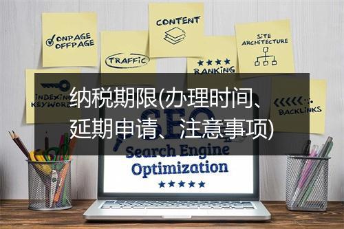 纳税期限(办理时间、延期申请、注意事项)