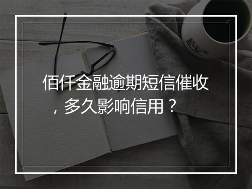 佰仟金融逾期短信催收 ，多久影响信用？