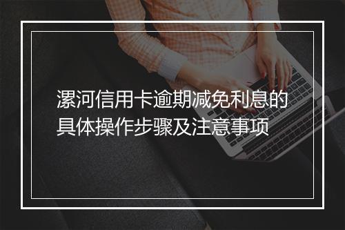 漯河信用卡逾期减免利息的具体操作步骤及注意事项
