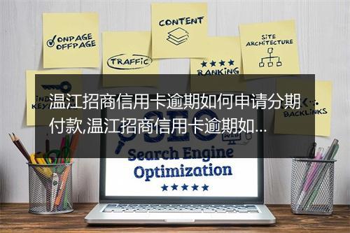 温江招商信用卡逾期如何申请分期付款,温江招商信用卡逾期如何协商还款方式