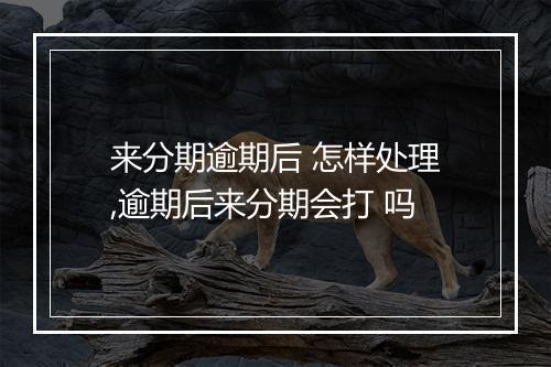 来分期逾期后 怎样处理,逾期后来分期会打 吗