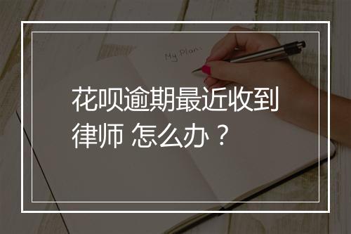 花呗逾期最近收到律师 怎么办？