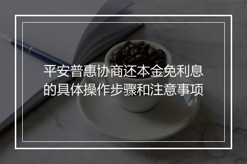 平安普惠协商还本金免利息的具体操作步骤和注意事项