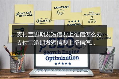 支付宝逾期发短信要上征信怎么办支付宝逾期发短信要上征信怎么避免呢