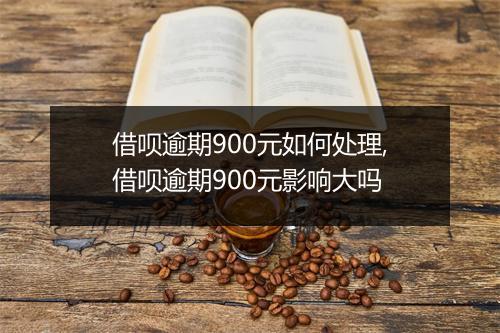 借呗逾期900元如何处理,借呗逾期900元影响大吗