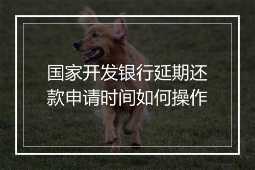 国家开发银行延期还款申请时间如何操作