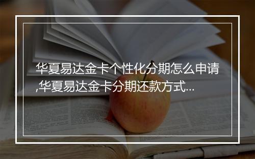 华夏易达金卡个性化分期怎么申请,华夏易达金卡分期还款方式介绍