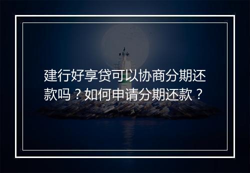 建行好享贷可以协商分期还款吗？如何申请分期还款？