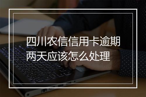 四川农信信用卡逾期两天应该怎么处理