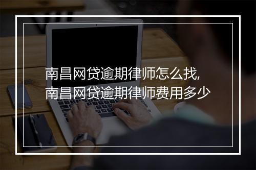 南昌网贷逾期律师怎么找,南昌网贷逾期律师费用多少