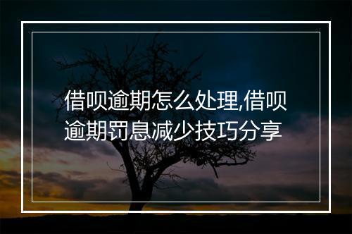 借呗逾期怎么处理,借呗逾期罚息减少技巧分享