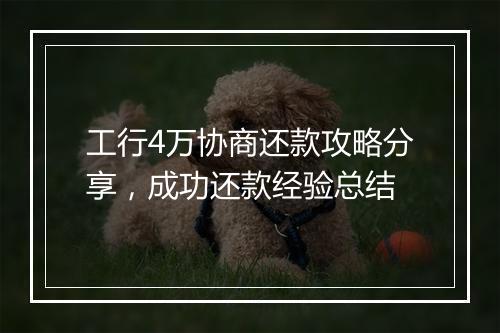 工行4万协商还款攻略分享，成功还款经验总结