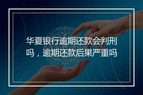 华夏银行逾期还款会判刑吗，逾期还款后果严重吗