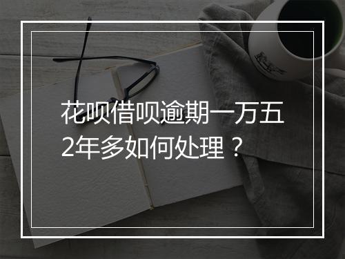 花呗借呗逾期一万五2年多如何处理？