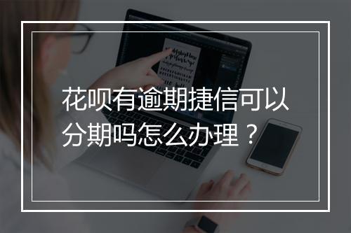 花呗有逾期捷信可以分期吗怎么办理？
