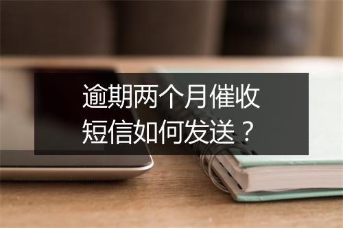逾期两个月催收短信如何发送？