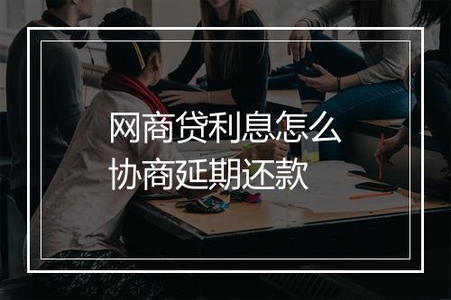网商贷利息怎么协商延期还款