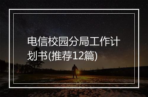 电信校园分局工作计划书(推荐12篇)