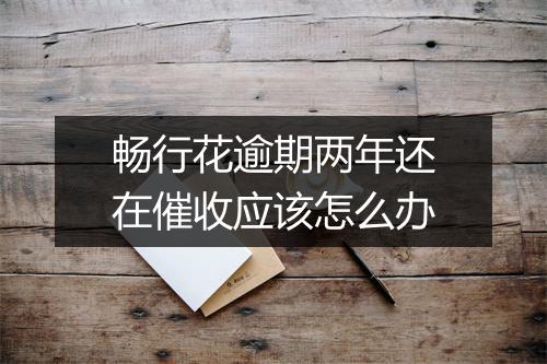 畅行花逾期两年还在催收应该怎么办