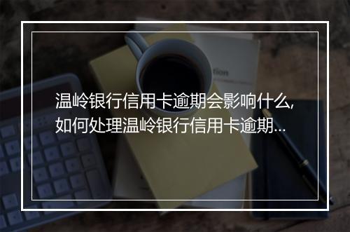 温岭银行信用卡逾期会影响什么,如何处理温岭银行信用卡逾期问题