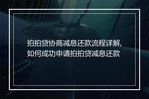 拍拍贷协商减息还款流程详解,如何成功申请拍拍贷减息还款