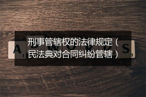 刑事管辖权的法律规定（民法典对合同纠纷管辖）