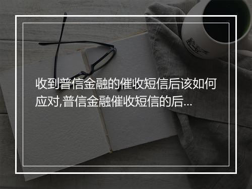 收到普信金融的催收短信后该如何应对,普信金融催收短信的后续处理