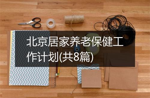 北京居家养老保健工作计划(共8篇)