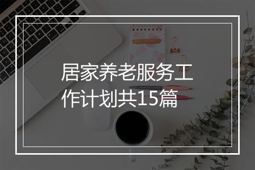 居家养老服务工作计划共15篇