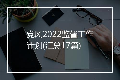 党风2022监督工作计划(汇总17篇)