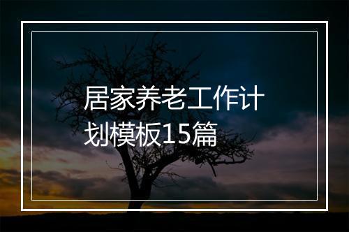 居家养老工作计划模板15篇
