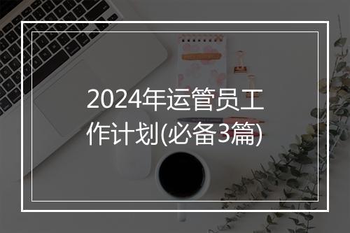2024年运管员工作计划(必备3篇)