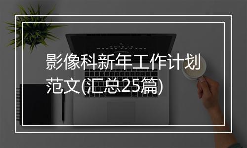 影像科新年工作计划范文(汇总25篇)
