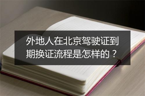 外地人在北京驾驶证到期换证流程是怎样的？