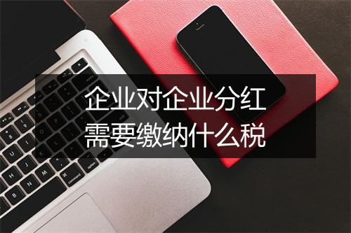企业对企业分红需要缴纳什么税
