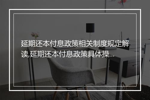 延期还本付息政策相关制度规定解读,延期还本付息政策具体操作步骤