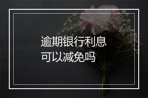 逾期银行利息可以减免吗