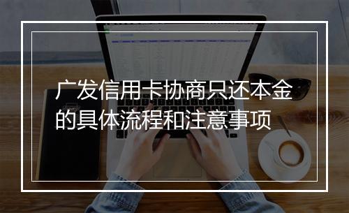 广发信用卡协商只还本金的具体流程和注意事项