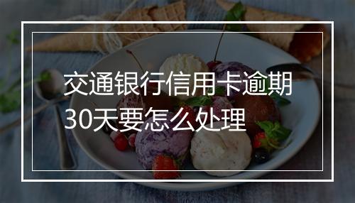 交通银行信用卡逾期30天要怎么处理