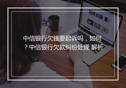 中信银行欠钱要起诉吗，如何 ？中信银行欠款纠纷处理 解析
